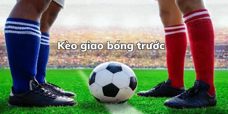 kèo giao bóng trước